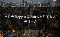 <strong>每日大赛app</strong>官网的争议点终于有人讲明白了