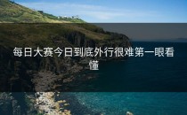 <strong>每日大赛今日</strong>到底外行很难第一眼看懂