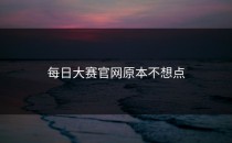 每日大赛官网原本不想点