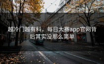 越冷门越有料，<strong>每日大赛app官网</strong>背后其实没那么简单
