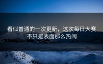看似普通的一次更新，这次每日大赛不只是表面那么热闹