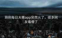 刚刚<strong>每日大赛app</strong>突然火了，很多网友看傻了