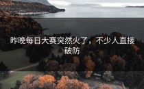 昨晚每日大赛突然火了，不少人直接破防