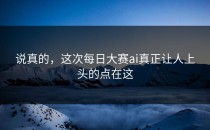 说真的，这次<strong>每日大赛ai</strong>真正让人上头的点在这