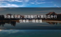 别急着划走，这次每日大赛吃瓜外行很难第一眼看懂