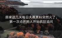 原来这几天每日大赛黑料突然火了，第一次点开的人开始疯狂追问