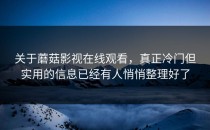 关于蘑菇影视在线观看，真正冷门但实用的信息已经有人悄悄整理好了