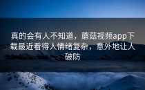 真的会有人不知道，蘑菇视频app下载最近看得人情绪复杂，意外地让人破防