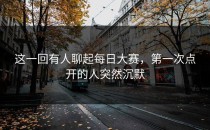 这一回有人聊起每日大赛，第一次点开的人突然沉默
