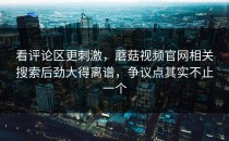 看评论区更刺激，蘑菇视频官网相关搜索后劲大得离谱，争议点其实不止一个
