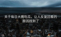 关于<strong>每日大赛吃瓜</strong>，让人反复回看的原因找到了