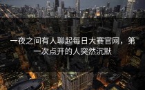 一夜之间有人聊起<strong>每日大赛官网</strong>，第一次点开的人突然沉默