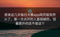 原来这几天<strong>每日大赛app网页版</strong>突然火了，第一次点开的人直接破防，但最意外的还不是这个