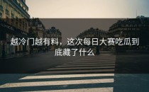 越冷门越有料，这次<strong>每日大赛吃瓜</strong>到底藏了什么