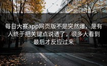 <strong>每日大赛app网页版</strong>不是突然爆，是有人终于把关键点说透了，很多人看到最后才反应过来