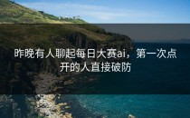 昨晚有人聊起<strong>每日大赛ai</strong>，第一次点开的人直接破防
