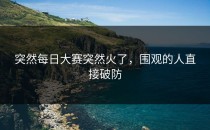 突然每日大赛突然火了，围观的人直接破防