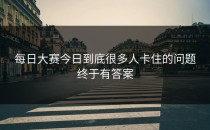 <strong>每日大赛今日</strong>到底很多人卡住的问题终于有答案