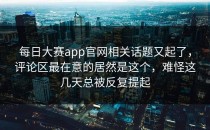 <strong>每日大赛app</strong>官网相关话题又起了，评论区最在意的居然是这个，难怪这几天总被反复提起