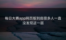 <strong>每日大赛app网页版</strong>到底很多人一直没发现这一层