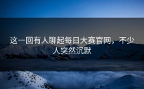 这一回有人聊起<strong>每日大赛官网</strong>，不少人突然沉默