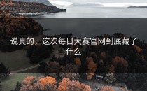 说真的，这次每日大赛官网到底藏了什么