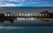 原来这几天每日大赛官网突然火了，围观的人吵翻了