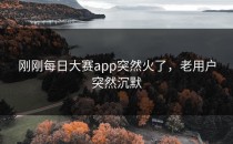 刚刚每日大赛app突然火了，老用户突然沉默