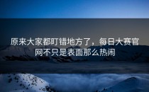 原来大家都盯错地方了，每日大赛官网不只是表面那么热闹