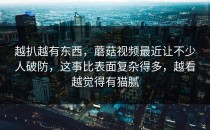 越扒越有东西，蘑菇视频最近让不少人破防，这事比表面复杂得多，越看越觉得有猫腻