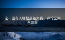 这一回有人聊起反差大赛，评论区突然沉默