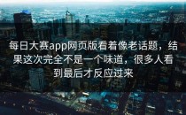 <strong>每日大赛app</strong>网页版看着像老话题，结果这次完全不是一个味道，很多人看到最后才反应过来