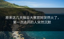 原来这几天<strong>每日大赛官网</strong>突然火了，第一次点开的人突然沉默