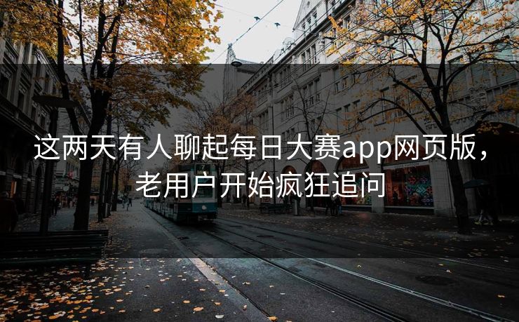 这两天有人聊起每日大赛app网页版，老用户开始疯狂追问  第1张
