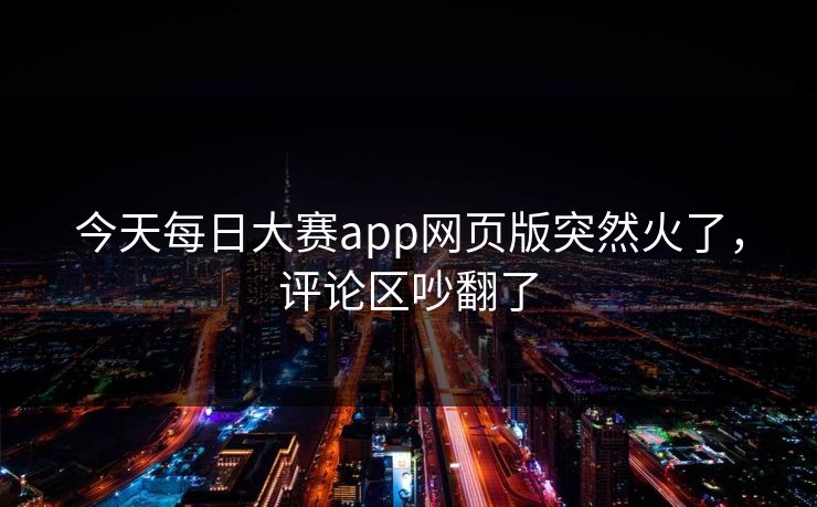 今天每日大赛app网页版突然火了，评论区吵翻了  第1张