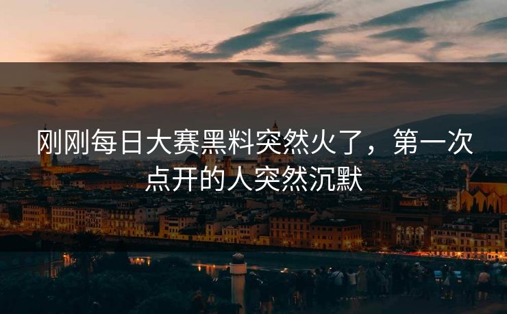 刚刚每日大赛黑料突然火了，第一次点开的人突然沉默  第1张