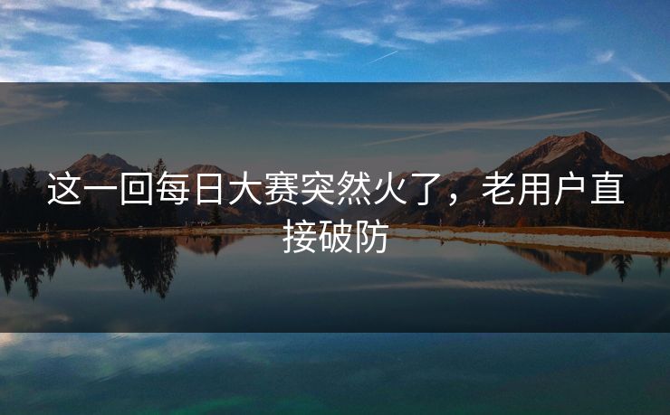 这一回每日大赛突然火了，老用户直接破防  第1张