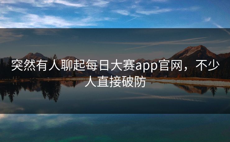 突然有人聊起每日大赛app官网，不少人直接破防  第1张