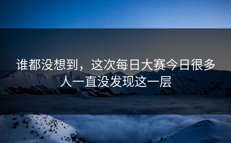 谁都没想到，这次每日大赛今日很多人一直没发现这一层  第1张