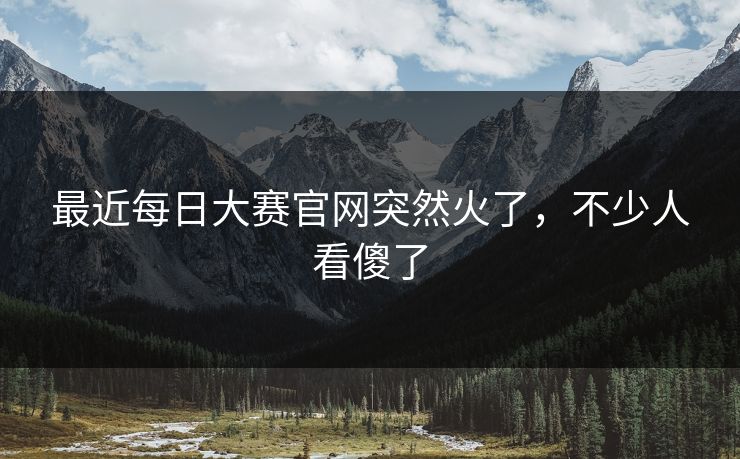 最近每日大赛官网突然火了，不少人看傻了