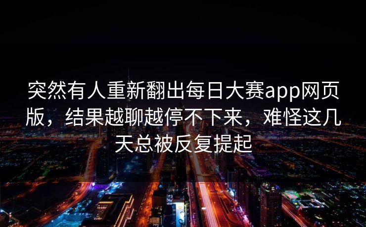 突然有人重新翻出每日大赛app网页版，结果越聊越停不下来，难怪这几天总被反复提起