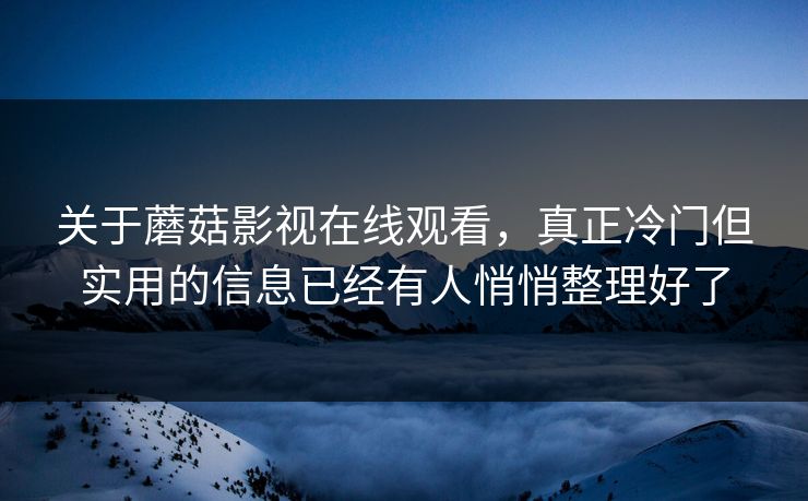 关于蘑菇影视在线观看，真正冷门但实用的信息已经有人悄悄整理好了