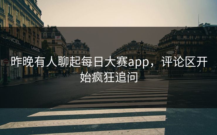 昨晚有人聊起每日大赛app，评论区开始疯狂追问