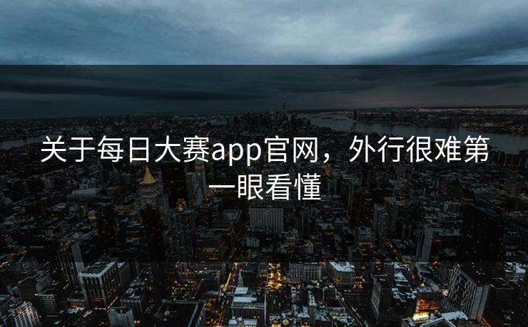 关于每日大赛app官网，外行很难第一眼看懂