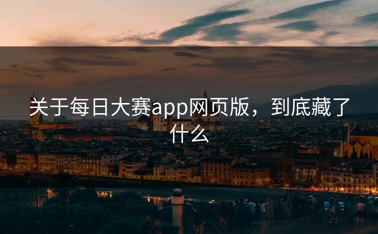 关于每日大赛app网页版，到底藏了什么