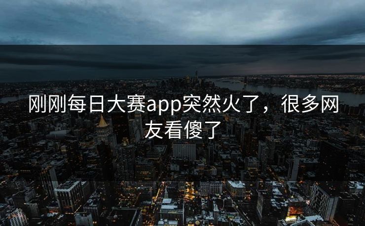 刚刚每日大赛app突然火了，很多网友看傻了