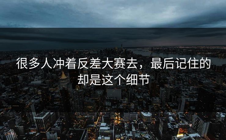很多人冲着反差大赛去,最后记住的却是这个细节 第1张 很多人冲着反差大赛去,最后记住的却是这个细节 第1张