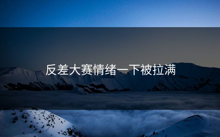 反差大赛情绪一下被拉满 第1张 反差大赛情绪一下被拉满 第1张