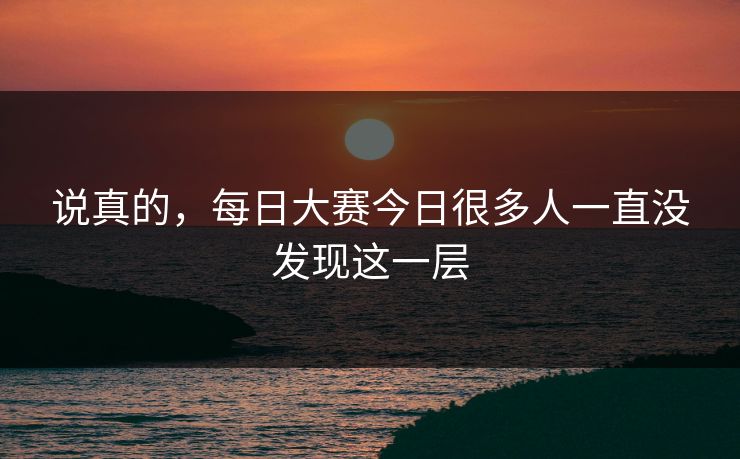 说真的,每日大赛今日很多人一直没发现这一层 第1张 说真的,每日大赛今日很多人一直没发现这一层 第1张