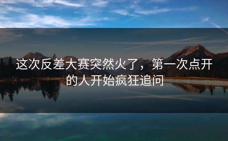 这次反差大赛突然火了,第一次点开的人开始疯狂追问 第1张 这次反差大赛突然火了,第一次点开的人开始疯狂追问 第1张